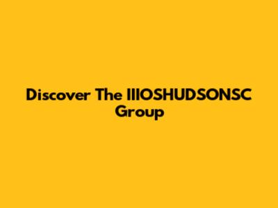 Discover The IIIOSHUDSONSC Group