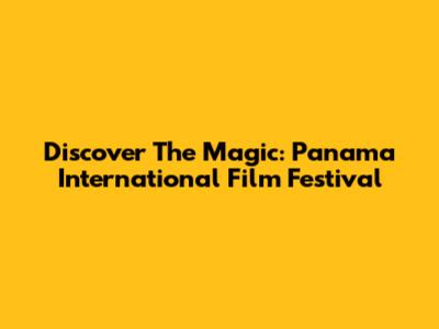 Discover The Magic: Panama International Film Festival