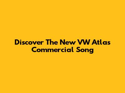 Discover The New VW Atlas Commercial Song