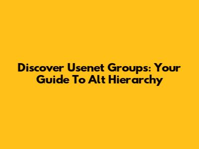 Discover Usenet Groups: Your Guide To Alt Hierarchy