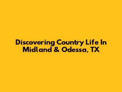 Discovering Country Life In Midland & Odessa, TX