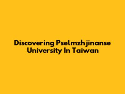 Discovering Pselmzhjinanse University In Taiwan