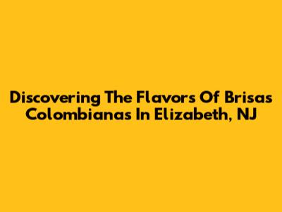 Discovering The Flavors Of Brisas Colombianas In Elizabeth, NJ