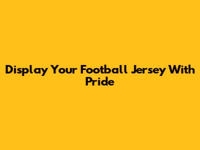 Display Your Football Jersey With Pride