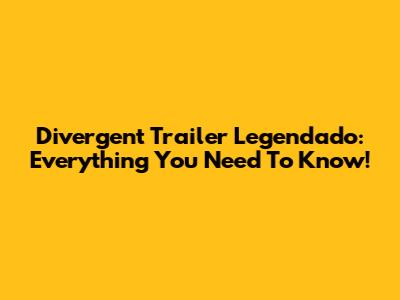 Divergent Trailer Legendado: Everything You Need To Know!