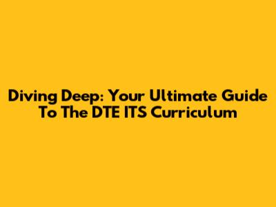 Diving Deep: Your Ultimate Guide To The DTE ITS Curriculum
