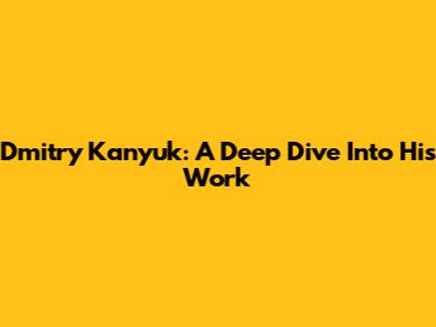 Dmitry Kanyuk: A Deep Dive Into His Work