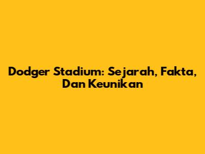 Dodger Stadium: Sejarah, Fakta, Dan Keunikan