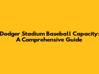 Dodger Stadium Baseball Capacity: A Comprehensive Guide