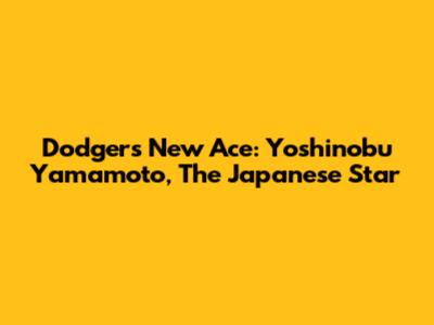 Dodgers' New Ace: Yoshinobu Yamamoto, The Japanese Star