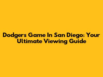 Dodgers Game In San Diego: Your Ultimate Viewing Guide