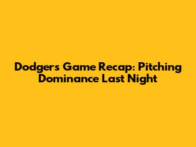 Dodgers Game Recap: Pitching Dominance Last Night