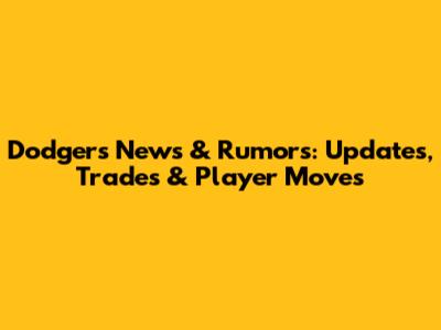 Dodgers News & Rumors: Updates, Trades & Player Moves