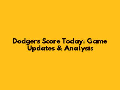 Dodgers Score Today: Game Updates & Analysis