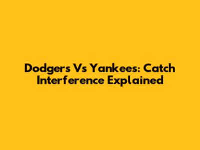 Dodgers Vs Yankees: Catch Interference Explained