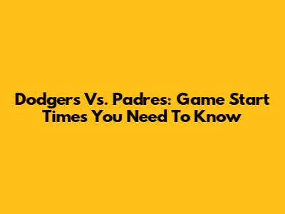 Dodgers Vs. Padres: Game Start Times You Need To Know