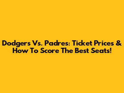 Dodgers Vs. Padres: Ticket Prices & How To Score The Best Seats!