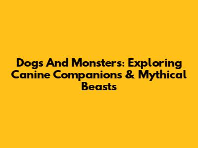 Dogs And Monsters: Exploring Canine Companions & Mythical Beasts