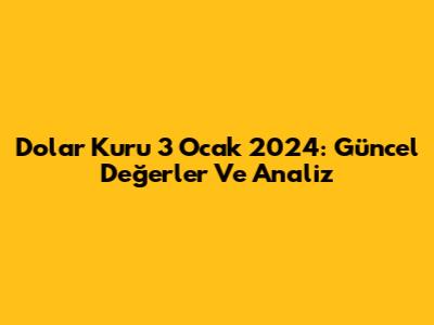 Dolar Kuru 3 Ocak 2024: Güncel Değerler Ve Analiz