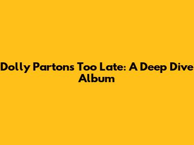 Dolly Parton's "Too Late": A Deep Dive Album
