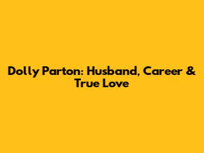 Dolly Parton: Husband, Career & True Love