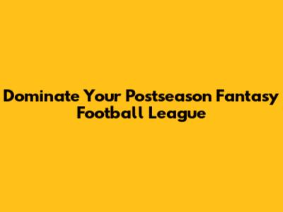 Dominate Your Postseason Fantasy Football League