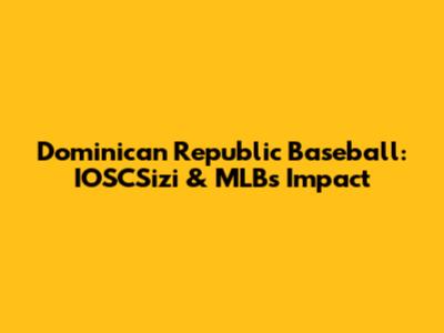 Dominican Republic Baseball: IOSCSizi & MLB's Impact