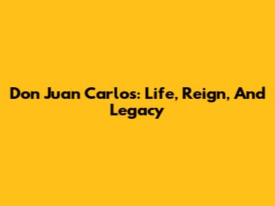 Don Juan Carlos: Life, Reign, And Legacy