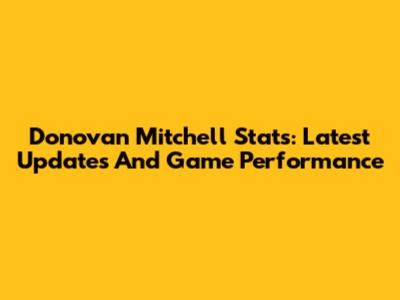 Donovan Mitchell Stats: Latest Updates And Game Performance