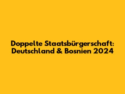 Doppelte Staatsbürgerschaft: Deutschland & Bosnien 2024