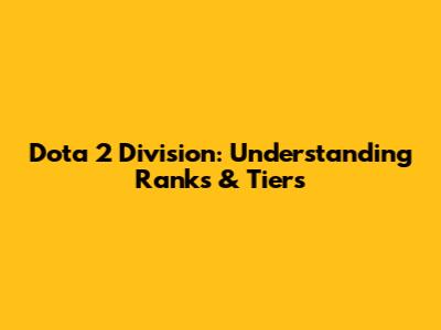 Dota 2 Division: Understanding Ranks & Tiers