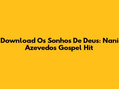 Download 'Os Sonhos De Deus': Nani Azevedo's Gospel Hit