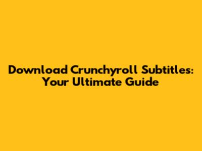 Download Crunchyroll Subtitles: Your Ultimate Guide