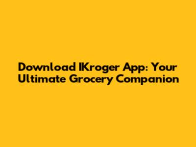 Download IKroger App: Your Ultimate Grocery Companion