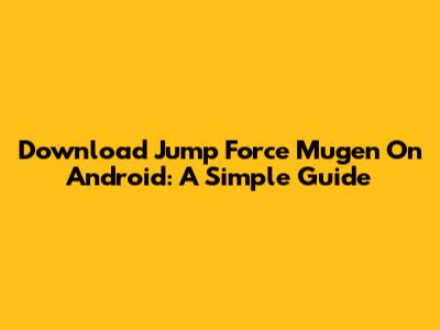 Download Jump Force Mugen On Android: A Simple Guide