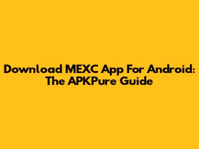 Download MEXC App For Android: The APKPure Guide