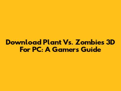 Download Plant Vs. Zombies 3D For PC: A Gamer's Guide