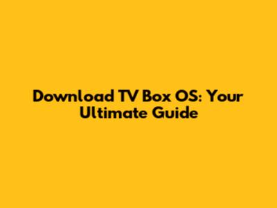 Download TV Box OS: Your Ultimate Guide