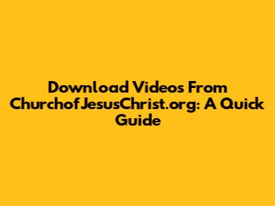 Download Videos From ChurchofJesusChrist.org: A Quick Guide