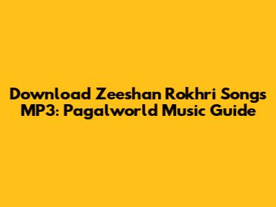 Download Zeeshan Rokhri Songs MP3: Pagalworld Music Guide