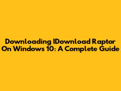 Downloading IDownload Raptor On Windows 10: A Complete Guide