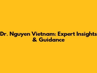 Dr. Nguyen Vietnam: Expert Insights & Guidance