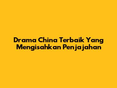 Drama China Terbaik Yang Mengisahkan Penjajahan