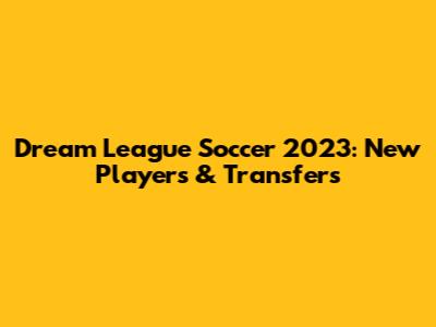 Dream League Soccer 2023: New Players & Transfers