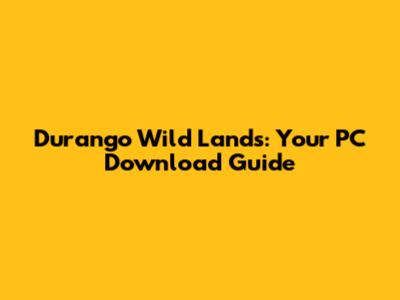 Durango Wild Lands: Your PC Download Guide