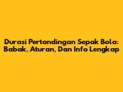 Durasi Pertandingan Sepak Bola: Babak, Aturan, Dan Info Lengkap
