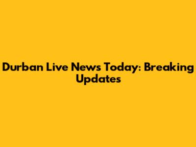 Durban Live News Today: Breaking Updates