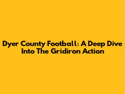 Dyer County Football: A Deep Dive Into The Gridiron Action