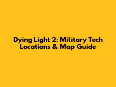 Dying Light 2: Military Tech Locations & Map Guide