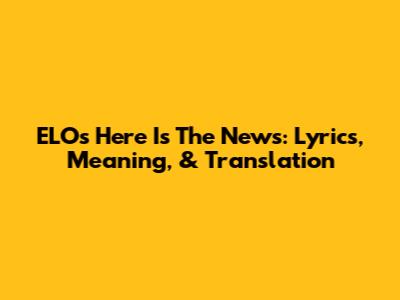 ELO's 'Here Is The News': Lyrics, Meaning, & Translation